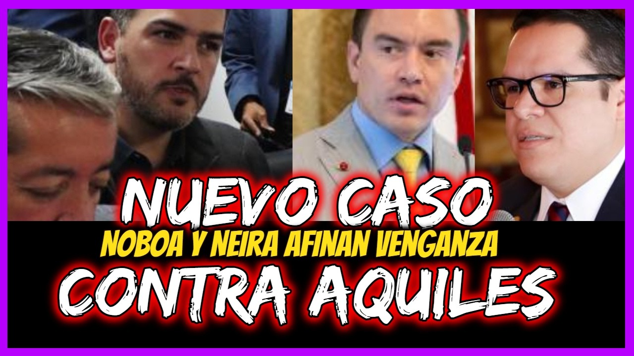 Nuevo caso contra Aquiles.  Noboa y Neira afinan venganza