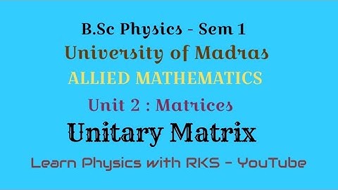 Unitary Matrix/Allied Mathematics/B.Sc Physics/Univ. of Madras/Sem 1/Unit 2/Matrices