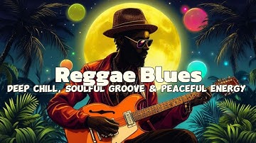 2-Hour Reggae Blues: Deep Chill, Soulful Groove & Peaceful Energy