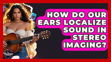 How Do Our Ears Localize Sound In Stereo Imaging? - The Musician Encyclopedia