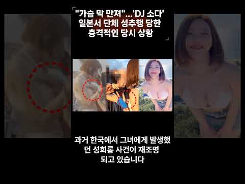 &#39;DJ 소다&#39; 일본서 단체 성추행 당한 충격적인 당시 상황