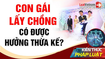 Con Gái Đã Xuất Giá Theo Chồng, Có Được Hưởng Thừa Kế? | LuatVietnam