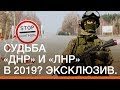 Судьба «ДНР» и «ЛНР» в 2019? Эксклюзив | Донбасc.Реалии