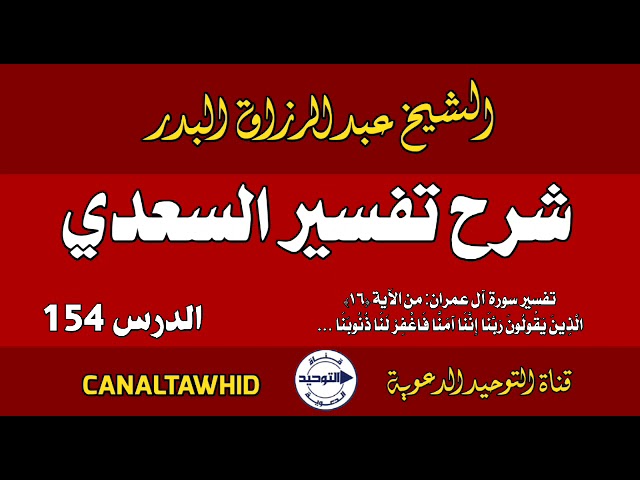 شرح تفسير السعدي | الدرس 154 | تفسير سورة آل عمران: من الآية (١٦) الَّذِينَ يَقُولُونَ رَبَّنَا ...