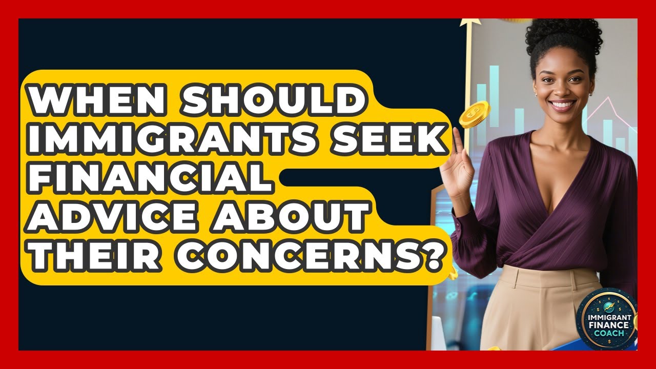 When Should Immigrants Seek Financial Advice About Their Concerns? | Immigrant Finance Coach News
