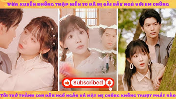 Xuyên 70 bị gài ngủ với em chồng: tôi làm con dâu ngổ ngáo vả mặt mẹ chồng không trượt phát nào