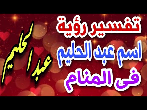 تفسير رؤية اسم عبد الحليم فى المنام ما معنى اسم عبد الحليم فى اللغة العربية وصفات حامله 