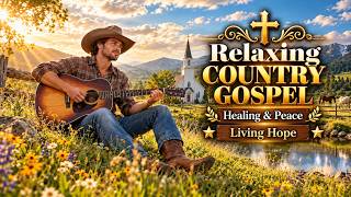 Living Hope | Relaxing Country Gospel Music for Hope, Healing & Peace 2026
