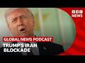 What is Trump's Iran blockade strategy? | Global News Podcast