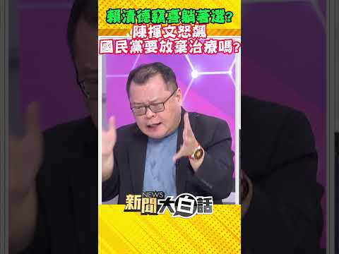 賴清德竊喜躺著選？陳揮文怒飆 國民黨要放棄治療嗎？ #Shorts