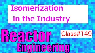 Isomerization in Industrial Processes // Reactor Engineering - Class 149