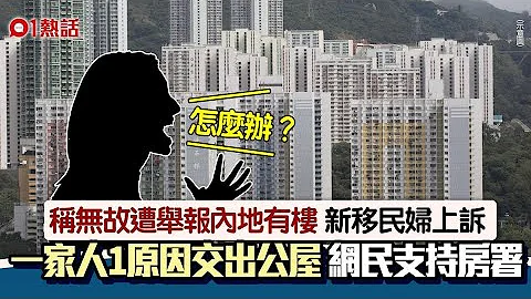 新移民婦遭舉報內地有樓　上訴後1原因要交出公屋　網民嘲：抵X死｜01熱話｜公屋｜房屋署 - 天天要聞