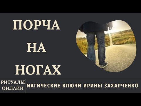 ПОРЧА НА НОГАХ. БОЛИ В СУСТАВАХ, ВЕНАХ, ОТЁКИ, ШИШКИ, ХРОМОТА, ТЯНУЩАЯ ЛОМОТА В БЕДРЕ, ЯГОДИЦАХ.