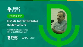 SOLLOCAST #37 - USO DE BIOFERTILIZANTES NA AGRICULTURA - Marcelo Santos - Diretor da OMEX do Brasil
