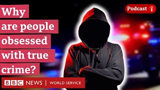 Why Are People Obsessed With True Crime Shows? What In The World Podcast, Bbc World Service