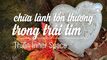 CHỮA LÀNH TỔN THƯƠNG TRONG TRÁI TIM - THIỀN INNER SPACE - TRẠM THIỀN TRƯA