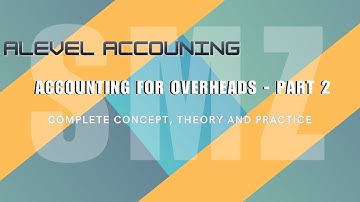 ACCOUNTING FOR OVERHEADS (ABSORPTION COSTING) - PART 2 | AS AND A LEVEL AND ACCA