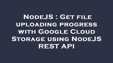 NodeJS : Get file uploading progress with Google Cloud Storage using NodeJS REST API