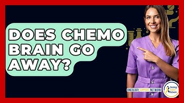 Does Chemo Brain Go Away? - Oncology Support Network