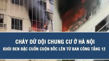 Tin nóng hôm nay: Cháy dữ dội chung cư ở Hà Nội, khói đen đặc cuồn cuộn bốc lên từ ban công tầng 12