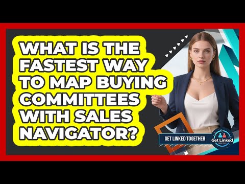 What Is The Fastest Way To Map Buying Committees With Sales Navigator? - Get Linked Together thumbnail