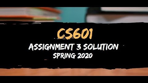 CS601 Assignment 3 Solution Spring 2020