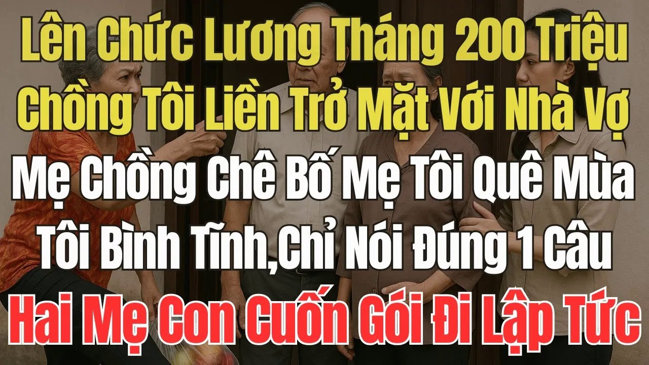Chồng Tôi Lên Chức,Lương Tháng 200 Triệu Đã Trở Mặt.Mẹ Chồng Còn Sỉ Nhục Nhà Tôi.Hôm Sau, 2 Mẹ Con..