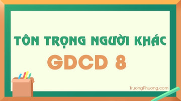 Tôn trọng người khác - GDCD 8