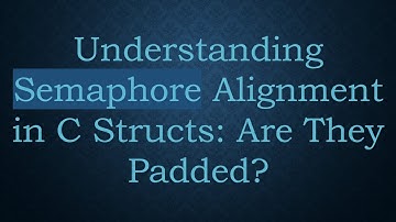 Understanding Semaphore Alignment in C Structs: Are They Padded?