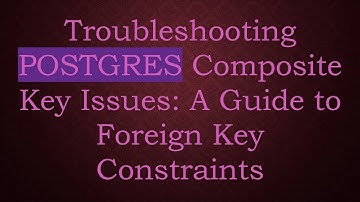 Troubleshooting POSTGRES Composite Key Issues: A Guide to Foreign Key Constraints
