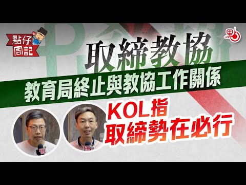 【點仔周記】取締教協 | 教育局終止與教協工作關係  KOL指取締勢在必行
