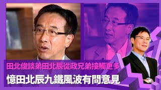 田北俊談弟田北辰從政兄弟接觸更多   憶田北辰九鐵風波有問意見｜ 議員退出自由黨劉健儀領導辛苦  08年選舉失利地區工作欠佳  ｜ 自由黨主席劉健儀林建鋒之爭 高官問責制致行會改變 ｜志雲飯局 陳志雲