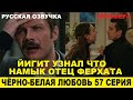 ЧЁРНО-БЕЛАЯ ЛЮБОВЬ 57 СЕРИЯ, описание серии турецкого сериала на русском языке