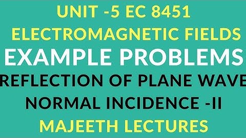 EC 8451 ELECTROMAGNETIC FIELDS- EXAMPLE PROBLEMS REFLECTION OF PLANE WAVE NORMAL INCIDENCE-II