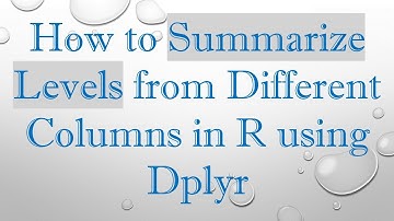 How to Summarize Levels from Different Columns in R using Dplyr