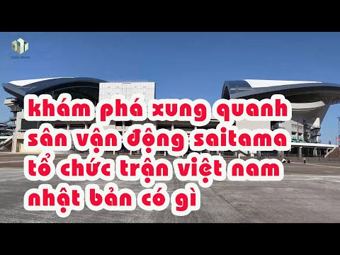 Video Khám Phá Xung Quanh Sân Vận Động Saitama Tổ Chức Trận... - youtube