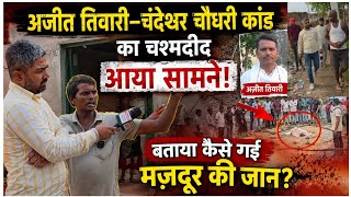 अजीत तिवारी–चंदेश्वर चौधरी कांड का चश्मदीद आया सामने! बताया कैसे गई मजदूर की जान?