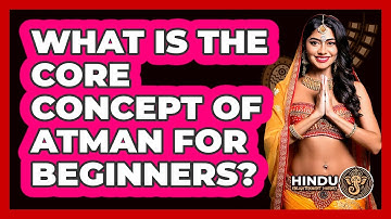 What Is The Core Concept Of Atman For Beginners? - Hindu Enlightenment Journey