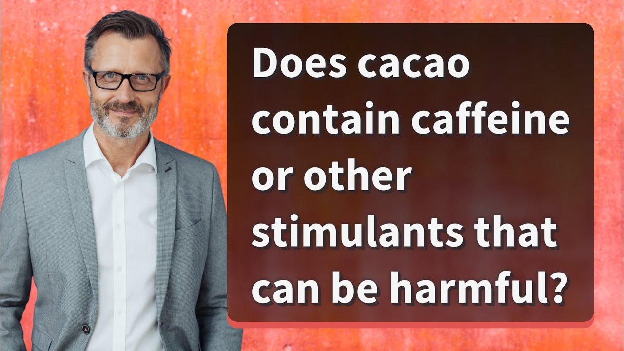 Does cacao contain caffeine or other stimulants that can be harmful