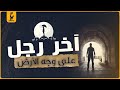 حكاية آخر رجل على وجه الأرض ونهاية العالم 