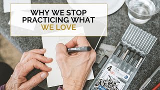 WHY WE STOP PRACTICING THE THINGS WE LOVE? How to see your creative goals through to the end.