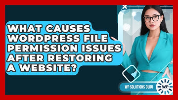 What Causes WordPress File Permission Issues After Restoring A Website? - WP Solutions Guru
