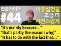 영어 연습가이드 #44 - PART 1 - mainly because / that’s partly the reason / it has to do with the fact that