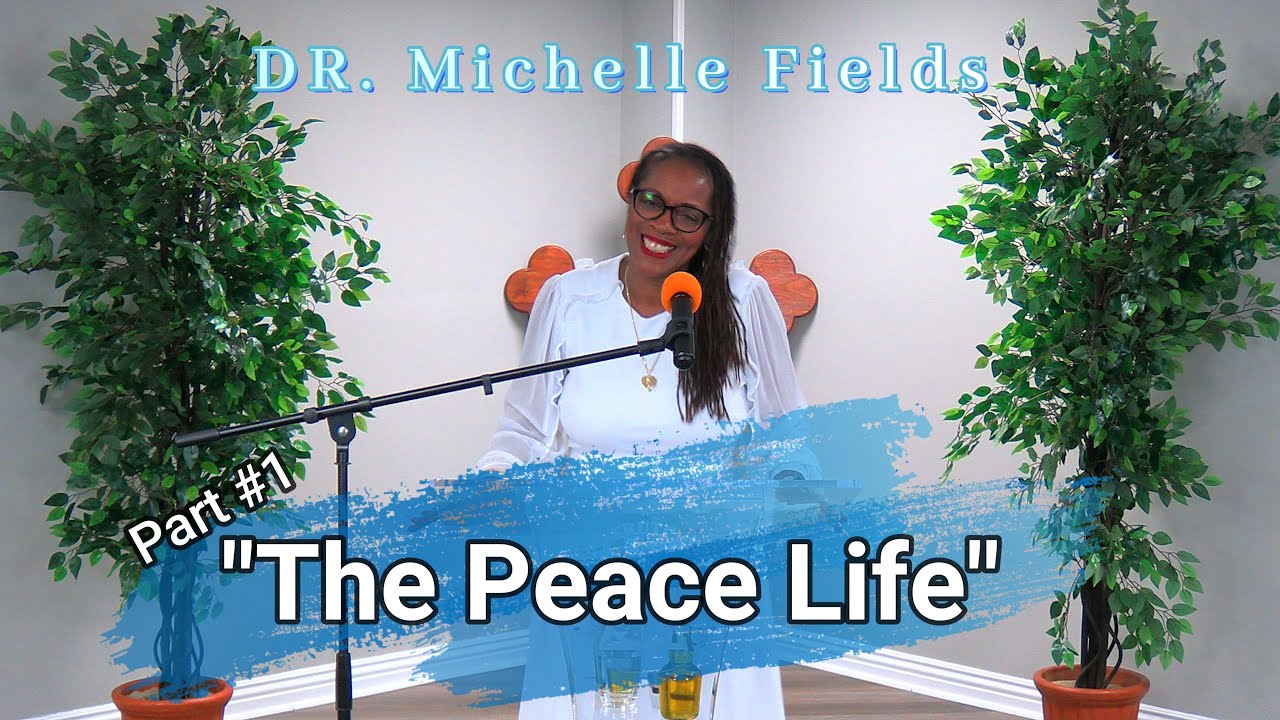 Part #1 " The Peace Life " By: Dr. Michelle Fields