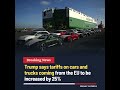 Trump Says EU Car and Truck Tariffs to Rise by 25% #trump #europe #tariffs #trade #cars #shorts