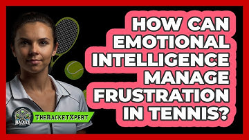 How Can Emotional Intelligence Manage Frustration In Tennis? - The Racket Xpert