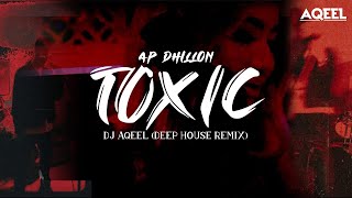 TOXIC - AP DHILLON (DEEP HOUSE MIX) | DJ AQEEL