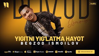 Begzod Ismoilov - Yigitni yig'latma hayot (audio)