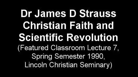 James D Strauss, Christian Faith and Scientific Revolution, Spring 1990, class lecture 07