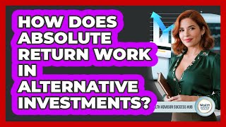 How Does Absolute Return Work In Alternative Investments? - Wealth Advisor Success Hub
